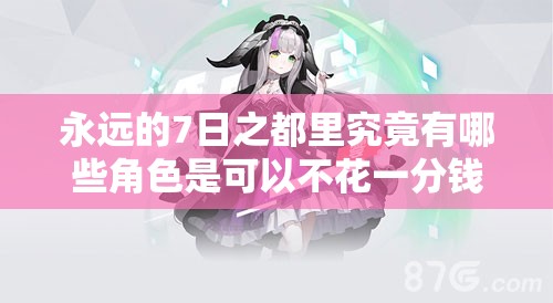 永遠的7日之都里究竟有哪些角色是可以不花一分錢免費入手的呢？