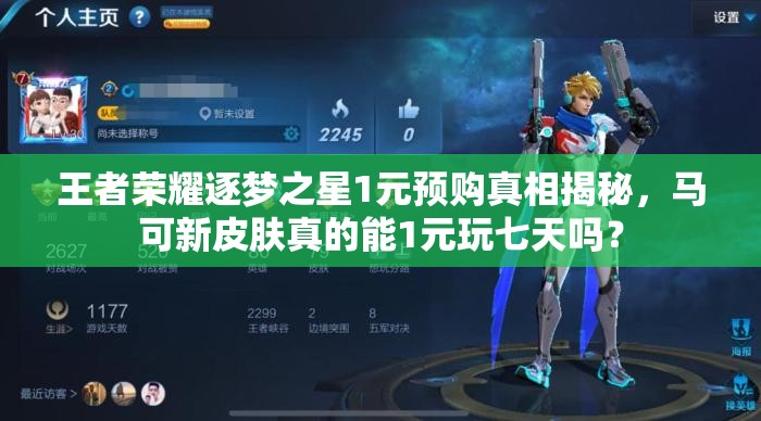 王者榮耀逐夢之星1元預購真相揭秘，馬可新皮膚真的能1元玩七天嗎？