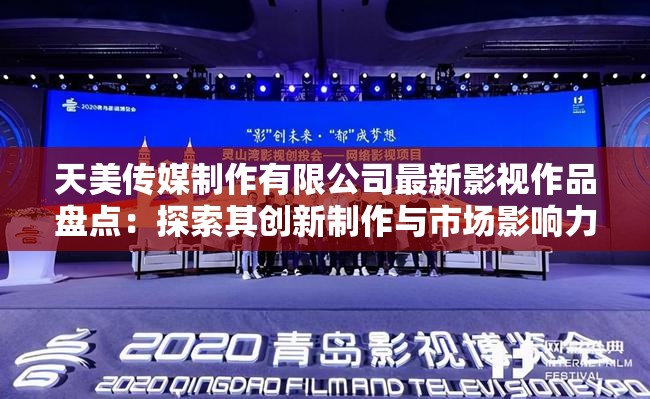 天美傳媒制作有限公司最新影視作品盤(pán)點(diǎn)：探索其創(chuàng)新制作與市場(chǎng)影響力