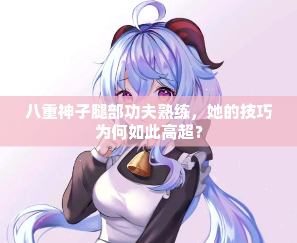 八重神子腿部功夫熟練，她的技巧為何如此高超？