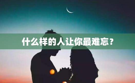 什么樣的人讓你最難忘？