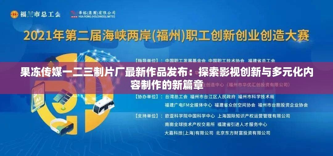 果凍傳媒一二三制片廠最新作品發(fā)布：探索影視創(chuàng)新與多元化內(nèi)容制作的新篇章