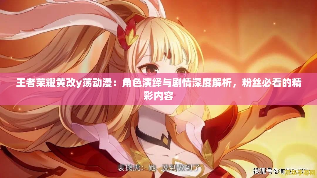 王者榮耀黃改y蕩動漫：角色演繹與劇情深度解析，粉絲必看的精彩內(nèi)容