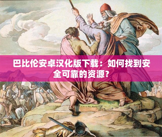 巴比倫安卓漢化版下載：如何找到安全可靠的資源？