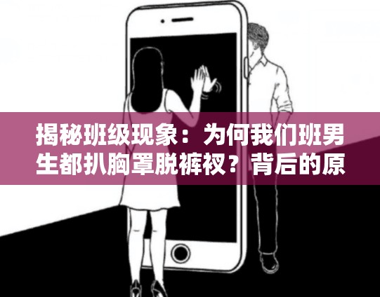 揭秘班級現(xiàn)象：為何我們班男生都扒胸罩脫褲衩？背后的原因與影響深度解析