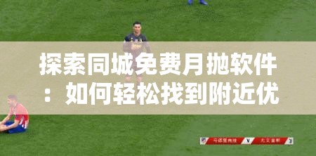 探索同城免費(fèi)月拋軟件：如何輕松找到附近優(yōu)質(zhì)資源并享受便捷服務(wù)