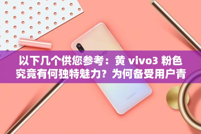 以下幾個供您參考：黃 vivo3 粉色究竟有何獨特魅力？為何備受用戶青睞？黃 vivo3 粉色手機：時尚新寵還是性能猛獸？你了解多少？想知道黃 vivo3 粉色的驚艷之處嗎？快來一探究竟黃 vivo3 粉色：是顏值爆表還是功能強大？一起揭開神秘面紗