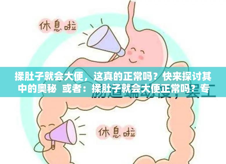 揉肚子就會(huì)大便，這真的正常嗎？快來探討其中的奧秘  或者：揉肚子就會(huì)大便正常嗎？專家解讀與大眾看法大揭秘  或者：一直聽說揉肚子就會(huì)大便，這種情況到底正常不正常？