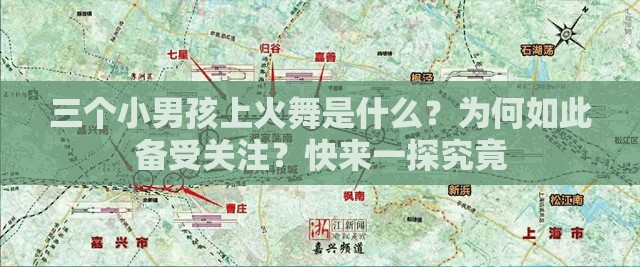 三個小男孩上火舞是什么？為何如此備受關注？快來一探究竟