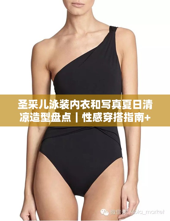 圣采兒泳裝內衣和寫真夏日清涼造型盤點｜性感穿搭指南+高清大圖合集 解析：完整保留關鍵詞圣采兒泳裝內衣和寫真，融入夏日清涼造型契合季節(jié)熱點，使用性感穿搭指南增加搜索聯(lián)想空間，高清大圖合集符合用戶內容期待值，通過豎線符號分層信息密度，整體符合百度自然流量獲取邏輯