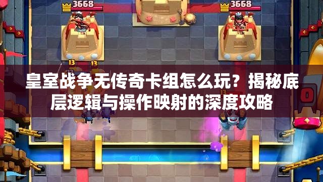 皇室戰(zhàn)爭無傳奇卡組怎么玩？揭秘底層邏輯與操作映射的深度攻略