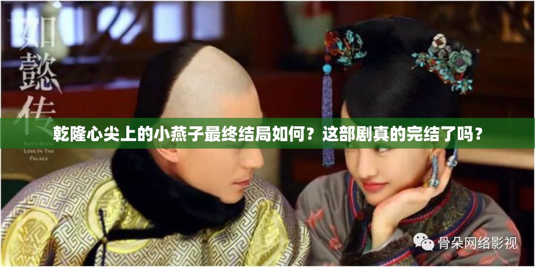 乾隆心尖上的小燕子最終結局如何？這部劇真的完結了嗎？
