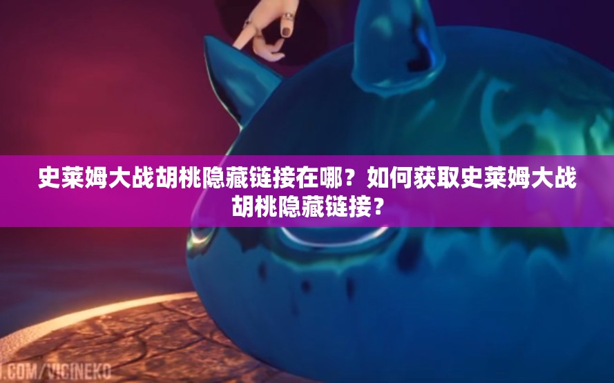 史萊姆大戰(zhàn)胡桃隱藏鏈接在哪？如何獲取史萊姆大戰(zhàn)胡桃隱藏鏈接？