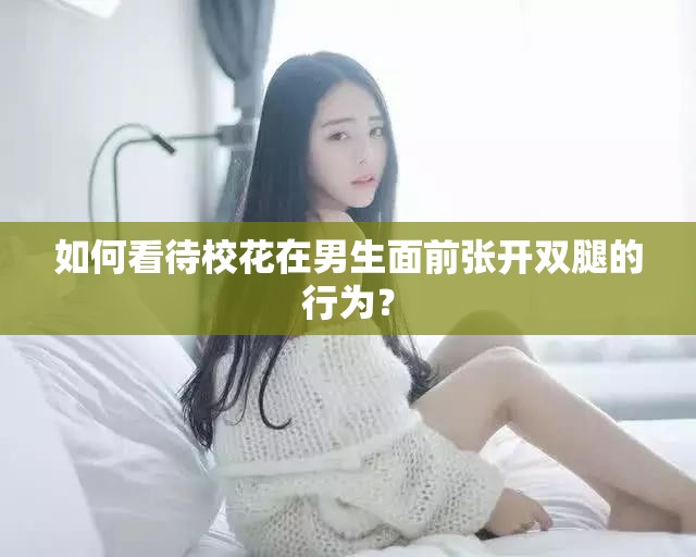 如何看待?；ㄔ谀猩媲皬堥_(kāi)雙腿的行為？