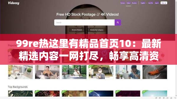 99re熱這里有精品首頁(yè)10：最新精選內(nèi)容一網(wǎng)打盡，暢享高清資源與獨(dú)家福利