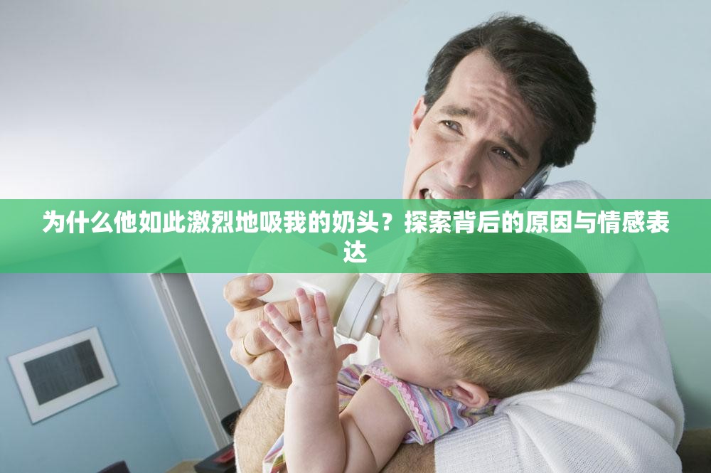 為什么他如此激烈地吸我的奶頭？探索背后的原因與情感表達(dá)