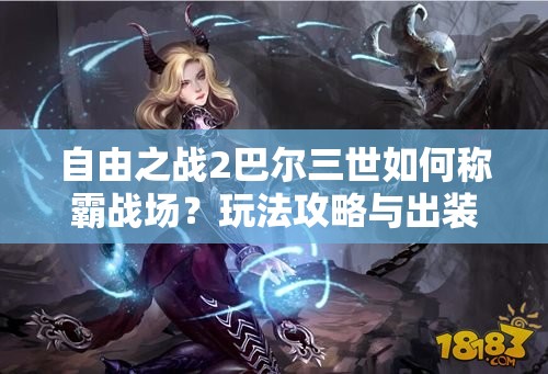 自由之戰(zhàn)2巴爾三世如何稱霸戰(zhàn)場？玩法攻略與出裝秘籍大揭秘！