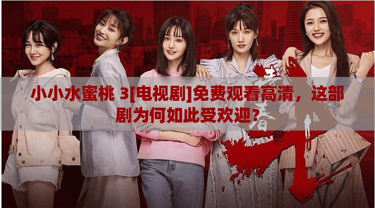 小小水蜜桃 3[電視劇]免費觀看高清，這部劇為何如此受歡迎？