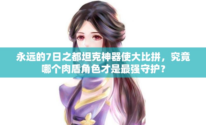 永遠(yuǎn)的7日之都坦克神器使大比拼，究竟哪個(gè)肉盾角色才是最強(qiáng)守護(hù)？