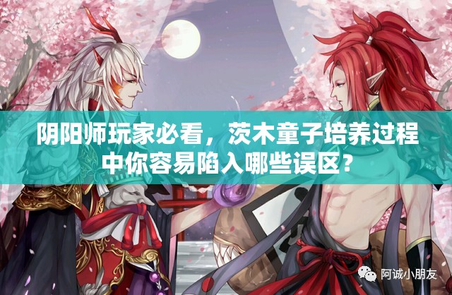 陰陽師玩家必看，茨木童子培養(yǎng)過程中你容易陷入哪些誤區(qū)？