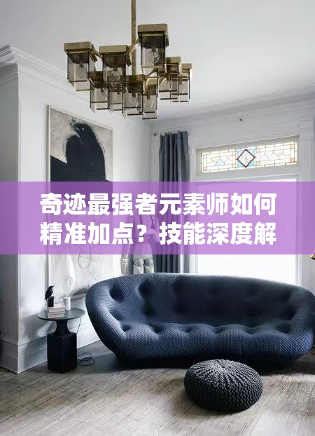 奇跡最強(qiáng)者元素師如何精準(zhǔn)加點？技能深度解析帶你揭秘！