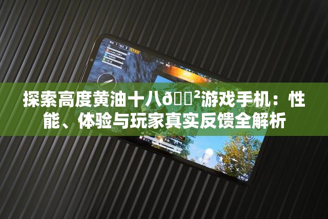 探索高度黃油十八??游戲手機(jī)：性能、體驗(yàn)與玩家真實(shí)反饋全解析