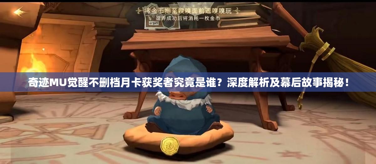 奇跡MU覺醒不刪檔月卡獲獎(jiǎng)?wù)呔烤故钦l？深度解析及幕后故事揭秘！