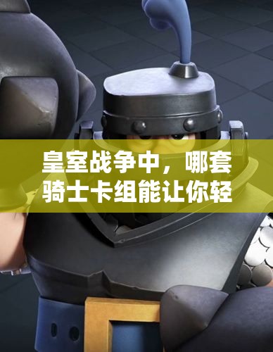 皇室戰(zhàn)爭(zhēng)中，哪套騎士卡組能讓你輕松晉升超級(jí)騎士？