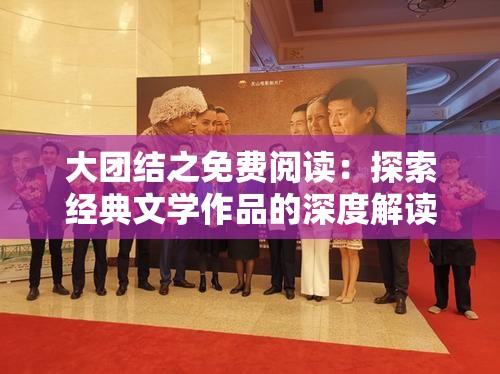 大團(tuán)結(jié)之免費(fèi)閱讀：探索經(jīng)典文學(xué)作品的深度解讀與在線閱讀體驗(yàn)