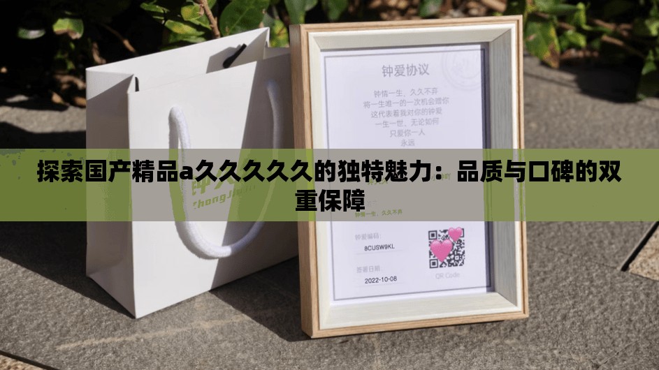 探索國(guó)產(chǎn)精品a久久久久久的獨(dú)特魅力：品質(zhì)與口碑的雙重保障
