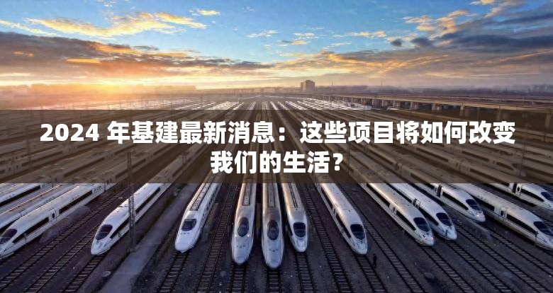 2024 年基建最新消息：這些項(xiàng)目將如何改變我們的生活？