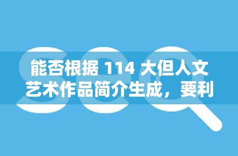 能否根據(jù) 114 大但人文藝術(shù)作品簡(jiǎn)介生成，要利于百度 SEO 優(yōu)化，但不要出現(xiàn)相關(guān)字眼，不少于 30 字？