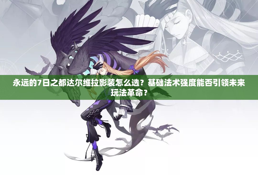 永遠(yuǎn)的7日之都達(dá)爾維拉影裝怎么選？基礎(chǔ)法術(shù)強(qiáng)度能否引領(lǐng)未來(lái)玩法革命？