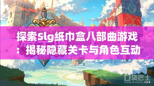探索Slg紙巾盒八部曲游戲：揭秘隱藏關卡與角色互動技巧