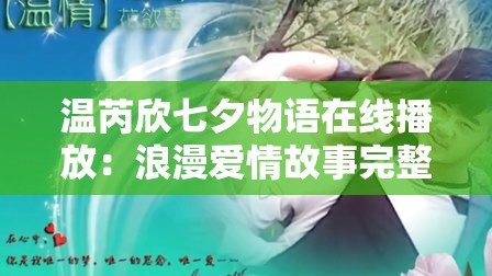 溫芮欣七夕物語在線播放：浪漫愛情故事完整版，感受七夕的甜蜜與溫馨
