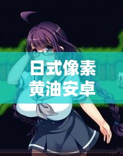 日式像素黃油安卓直裝爾薇怎么樣？好不好玩？有哪些特色？快來(lái)了解