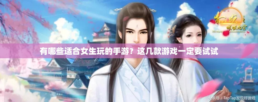 有哪些適合女生玩的手游？這幾款游戲一定要試試