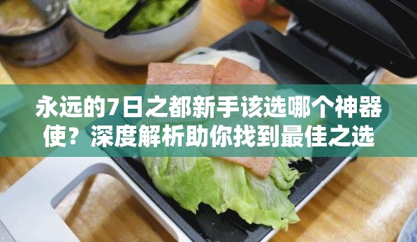 永遠的7日之都新手該選哪個神器使？深度解析助你找到最佳之選