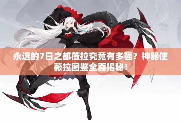 永遠的7日之都薇拉究竟有多強？神器使薇拉圖鑒全面揭秘！