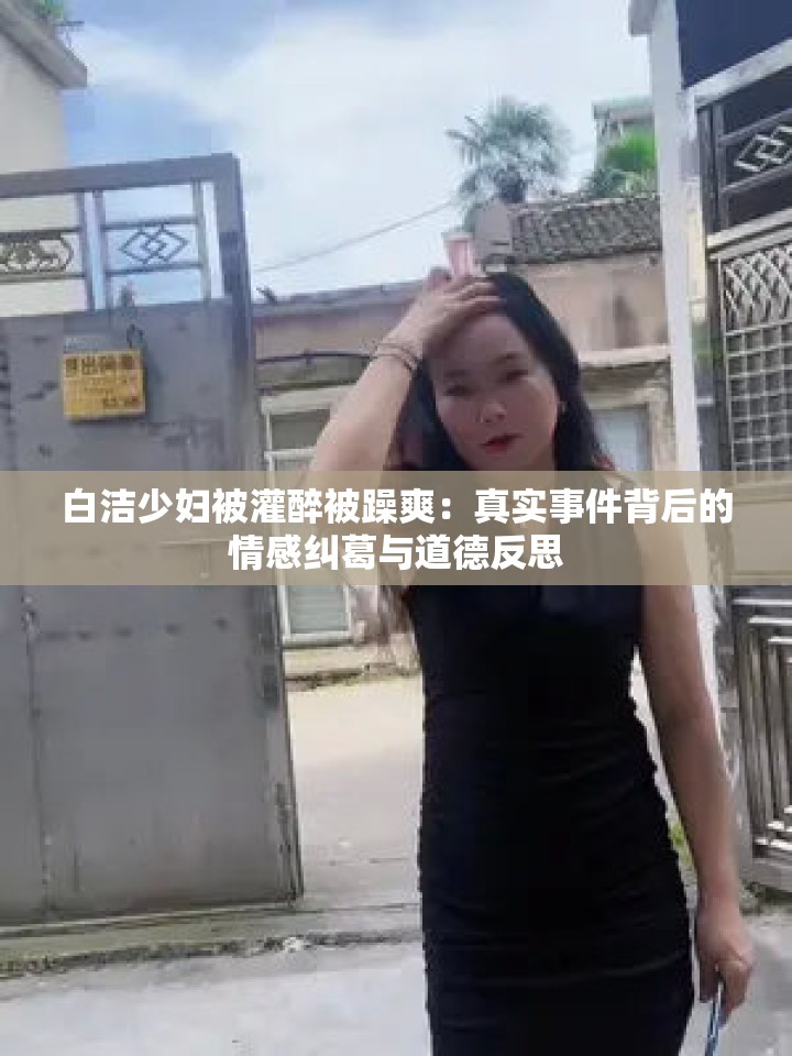 白潔少婦被灌醉被躁爽：真實(shí)事件背后的情感糾葛與道德反思