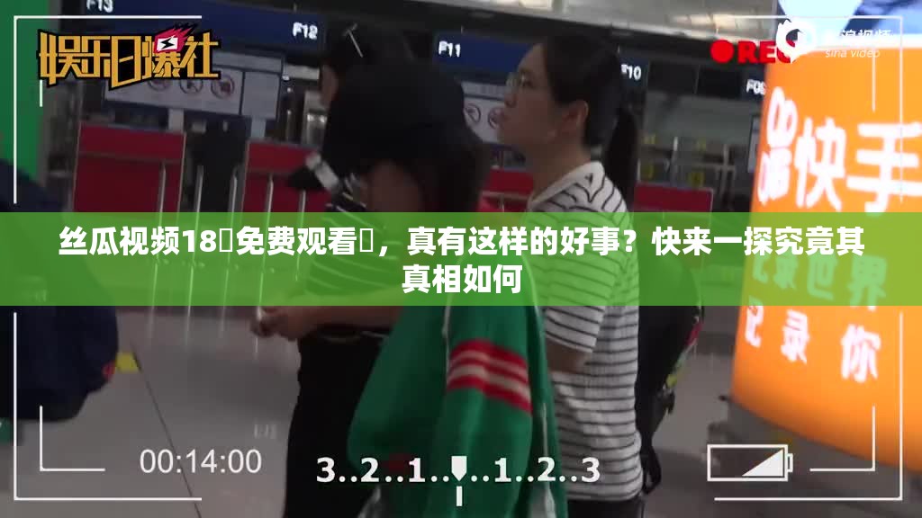 絲瓜視頻18?免費(fèi)觀看?，真有這樣的好事？快來一探究竟其真相如何