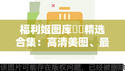福利姬圖庫??精選合集：高清美圖、最新資源、熱門推薦，一鍵下載盡享視覺盛宴