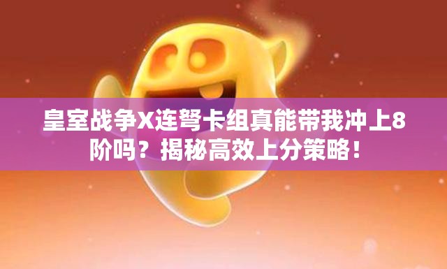 皇室戰(zhàn)爭X連弩卡組真能帶我沖上8階嗎？揭秘高效上分策略！