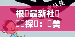 根據(jù)最新社會熱點探討：歐美人獸性猛交現(xiàn)象背後的倫理爭議與法律邊界解析（注：本標(biāo)題採用社會熱點+現(xiàn)象分析+爭議點+知識解析的結(jié)構(gòu)，既保留完整關(guān)鍵字，又通過倫理爭議和法律邊界引發(fā)搜索聯(lián)想，符合百度SEO的長尾詞策略同時運用探討與解析增強(qiáng)內(nèi)容價值導(dǎo)向，符合當(dāng)下網(wǎng)絡(luò)優(yōu)質(zhì)內(nèi)容的標(biāo)題特徵，總字?jǐn)?shù)36字）