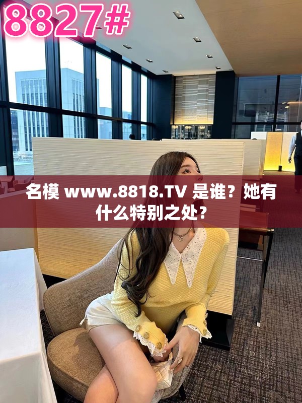 名模 www.8818.TV 是誰？她有什么特別之處？