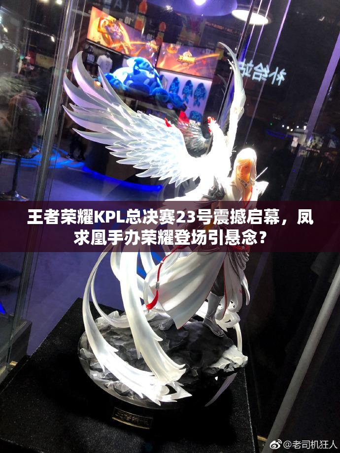 王者榮耀KPL總決賽23號震撼啟幕，鳳求凰手辦榮耀登場引懸念？