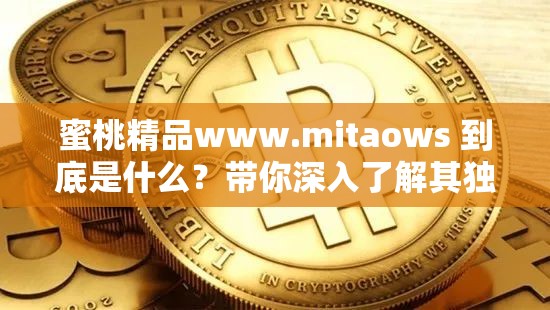 蜜桃精品www.mitaows 到底是什么？帶你深入了解其獨特魅力與內(nèi)容