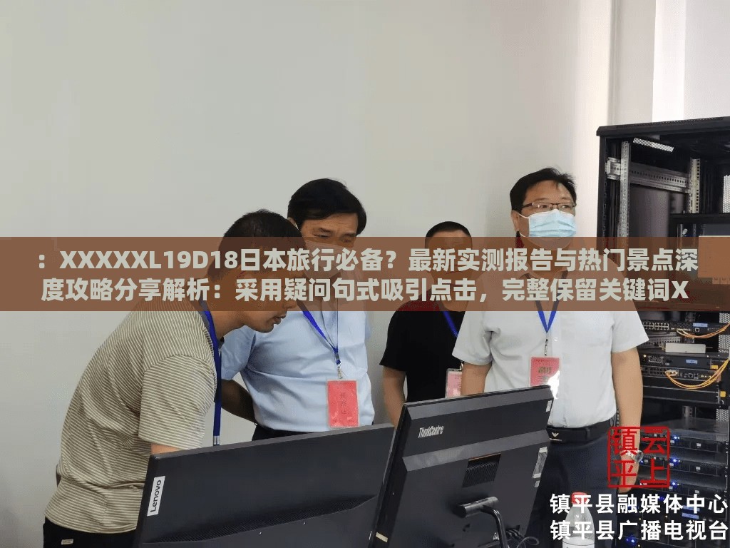 ：XXXXXL19D18日本旅行必備？最新實測報告與熱門景點深度攻略分享解析：采用疑問句式吸引點擊，完整保留關(guān)鍵詞XXXXXL19D18日本，通過實測報告體現(xiàn)專業(yè)度，深度攻略符合搜索需求，熱門景點覆蓋地域長尾詞，整體結(jié)構(gòu)符合移動端閱讀習(xí)慣且利于SEO優(yōu)化通過場景化設(shè)計增強用戶代入感，同時通過必備、分享等詞營造社交傳播屬性