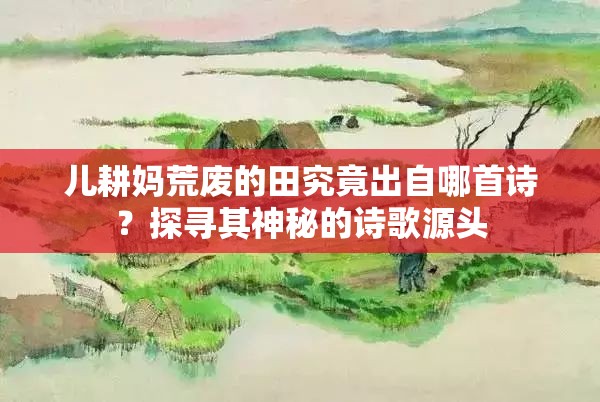 兒耕媽荒廢的田究竟出自哪首詩？探尋其神秘的詩歌源頭