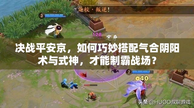 決戰(zhàn)平安京，如何巧妙搭配氣合陰陽術(shù)與式神，才能制霸戰(zhàn)場？